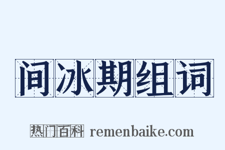 间冰期组词是什么意思的图片